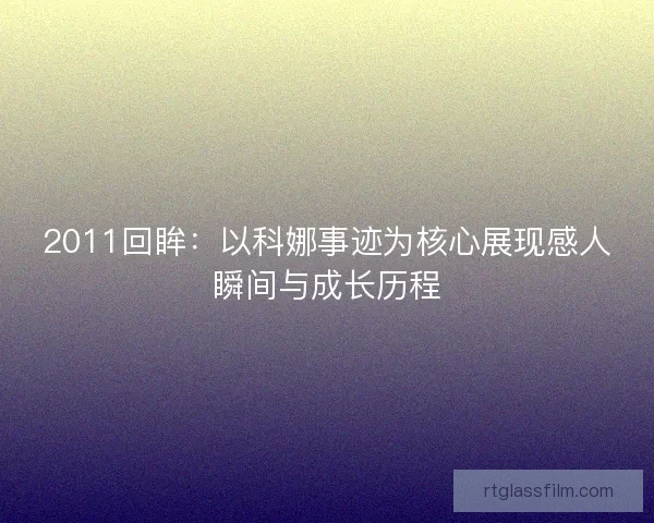 2011回眸：以科娜事迹为核心展现感人瞬间与成长历程