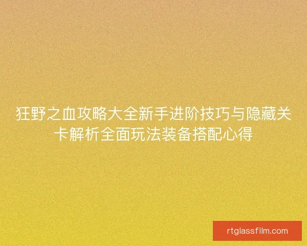 狂野之血攻略大全新手进阶技巧与隐藏关卡解析全面玩法装备搭配心得 狂野之血攻略大全新手进阶技巧与隐藏关卡解析全面玩法装备搭配心得