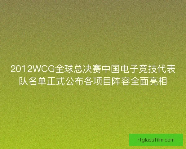 2012WCG全球总决赛中国电子竞技代表队名单正式公布各项目阵容全面亮相 2012WCG全球总决赛中国电子竞技代表队名单正式公布各项目阵容全面亮相