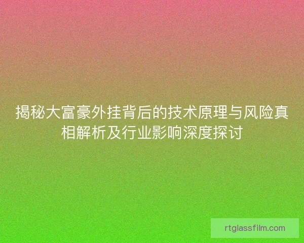 揭秘大富豪外挂背后的技术原理与风险真相解析及行业影响深度探讨 揭秘大富豪外挂背后的技术原理与风险真相解析及行业影响深度探讨