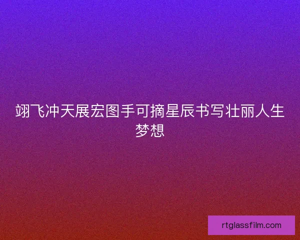 翊飞冲天展宏图手可摘星辰书写壮丽人生梦想