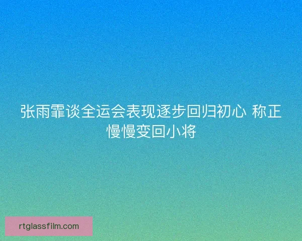 张雨霏谈全运会表现逐步回归初心 称正慢慢变回小将 张雨霏谈全运会表现逐步回归初心 称正慢慢变回小将