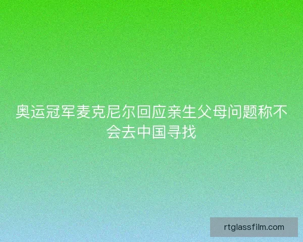 奥运冠军麦克尼尔回应亲生父母问题称不会去中国寻找 奥运冠军麦克尼尔回应亲生父母问题称不会去中国寻找