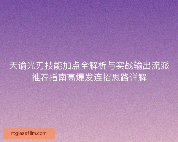 天谕光刃技能加点全解析与实战输出流派推荐指南高爆发连招思路详解 天谕光刃技能加点全解析与实战输出流派推荐指南高爆发连招思路详解